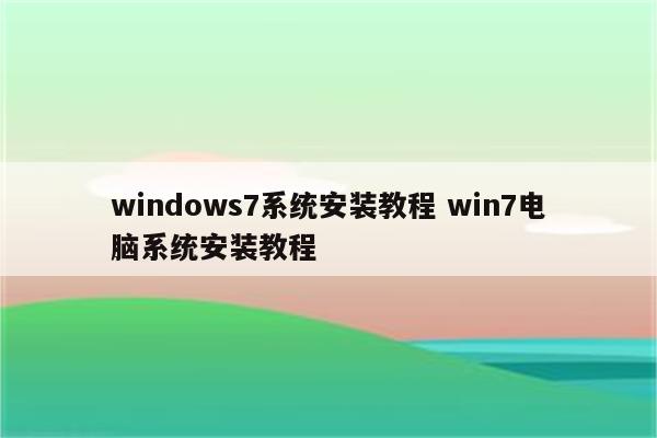 windows7系统安装教程 win7电脑系统安装教程