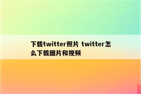 下载twitter照片 twitter怎么下载图片和视频