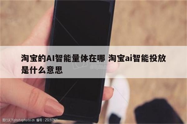 淘宝的AI智能量体在哪 淘宝ai智能投放是什么意思