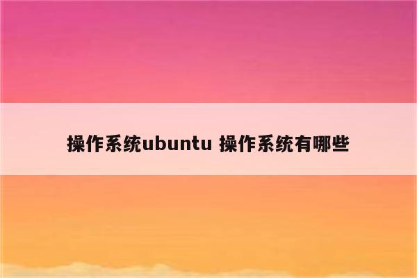 操作系统ubuntu 操作系统有哪些