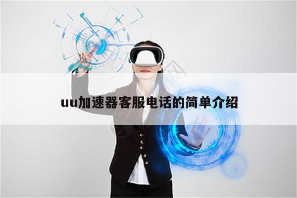 uu加速器客服电话的简单介绍