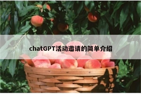 chatGPT活动邀请的简单介绍