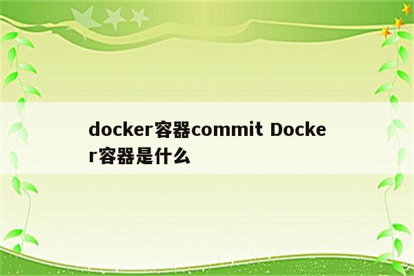 docker容器commit Docker容器是什么