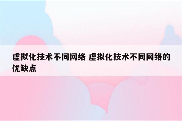 虚拟化技术不同网络 虚拟化技术不同网络的优缺点