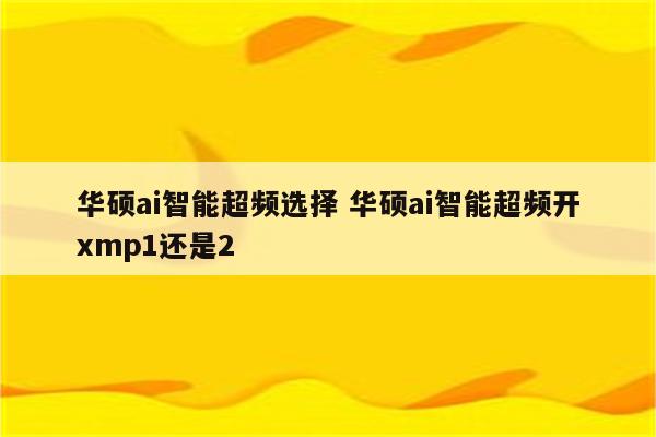 华硕ai智能超频选择 华硕ai智能超频开xmp1还是2