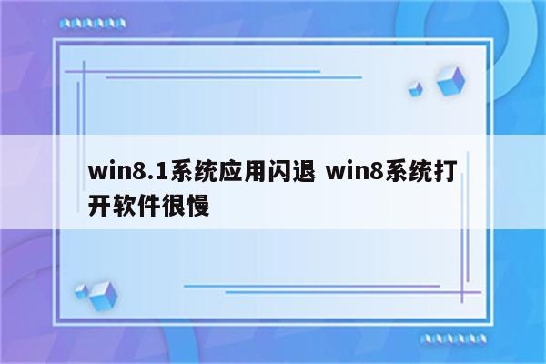 win8.1系统应用闪退 win8系统打开软件很慢