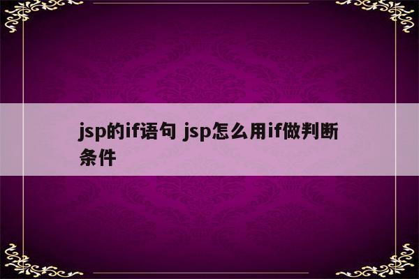 jsp的if语句 jsp怎么用if做判断条件