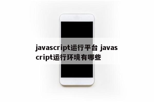 javascript运行平台 javascript运行环境有哪些