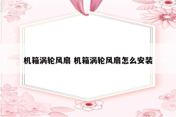 机箱涡轮风扇 机箱涡轮风扇怎么安装