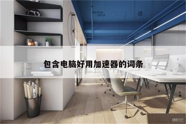 包含电脑好用加速器的词条