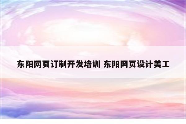 东阳网页订制开发培训 东阳网页设计美工