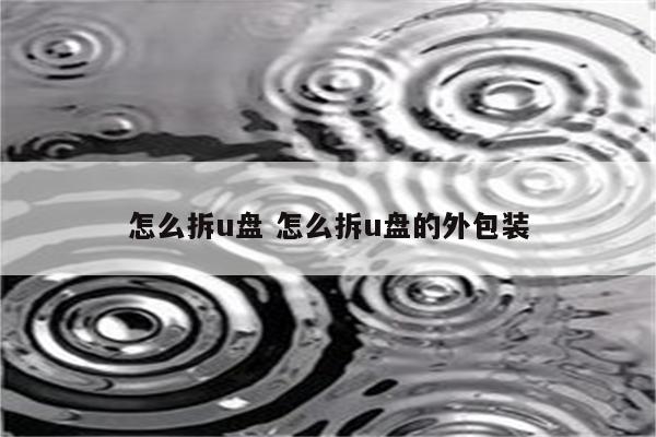 怎么拆u盘 怎么拆u盘的外包装