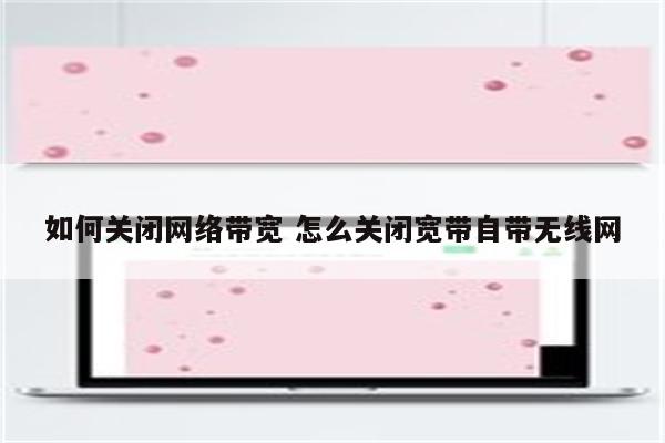 如何关闭网络带宽 怎么关闭宽带自带无线网