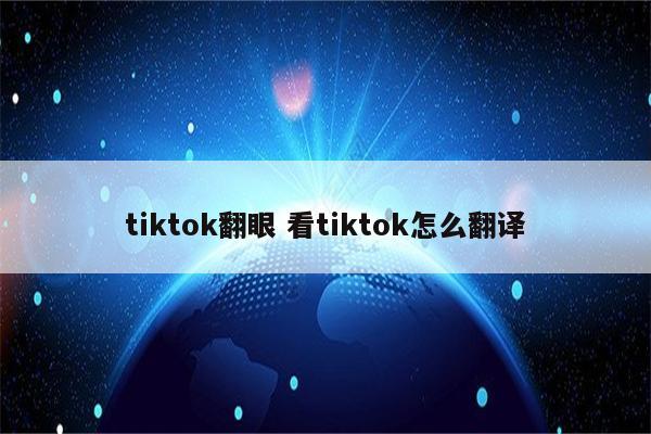 tiktok翻眼 看tiktok怎么翻译