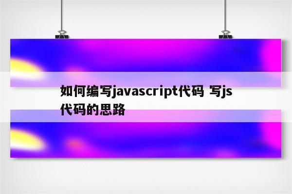 如何编写javascript代码 写js代码的思路