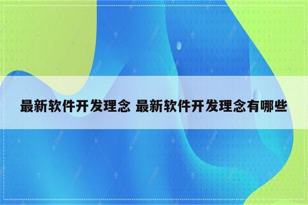 最新软件开发理念 最新软件开发理念有哪些