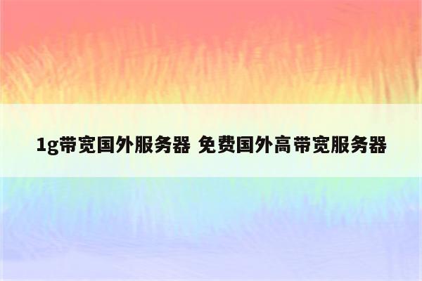 1g带宽国外服务器 免费国外高带宽服务器