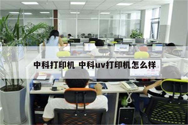 中科打印机 中科uv打印机怎么样