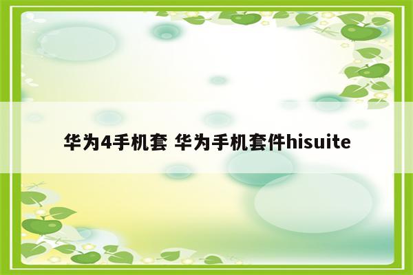 华为4手机套 华为手机套件hisuite