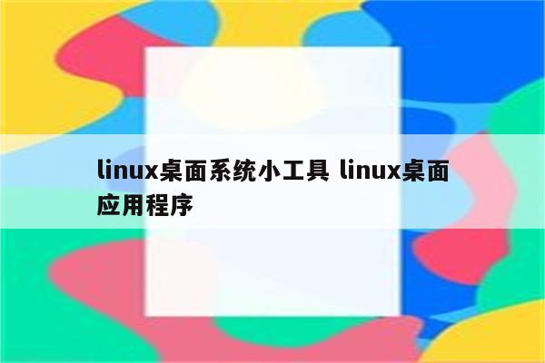 linux桌面系统小工具 linux桌面应用程序
