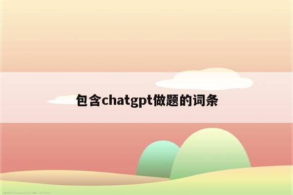 包含chatgpt做题的词条
