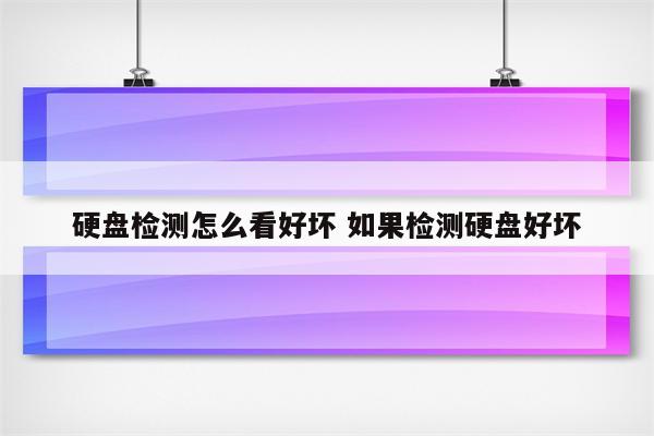 硬盘检测怎么看好坏 如果检测硬盘好坏
