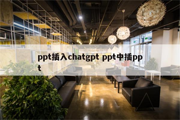 ppt插入chatgpt ppt中插ppt