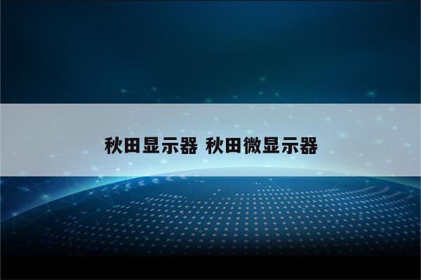 秋田显示器 秋田微显示器