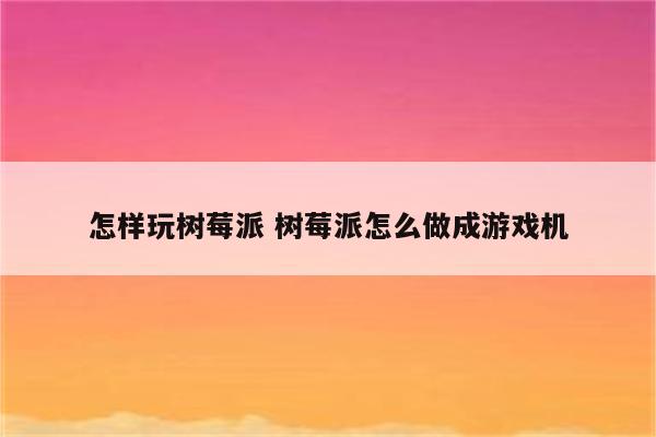 怎样玩树莓派 树莓派怎么做成游戏机