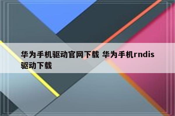 华为手机驱动官网下载 华为手机rndis驱动下载