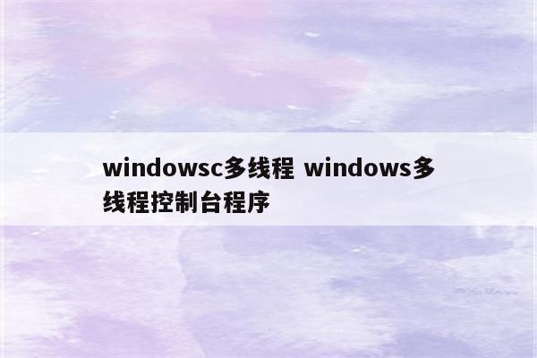 windowsc多线程 windows多线程控制台程序