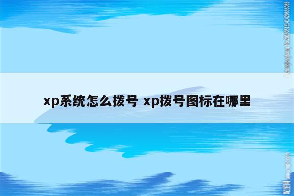 xp系统怎么拨号 xp拨号图标在哪里