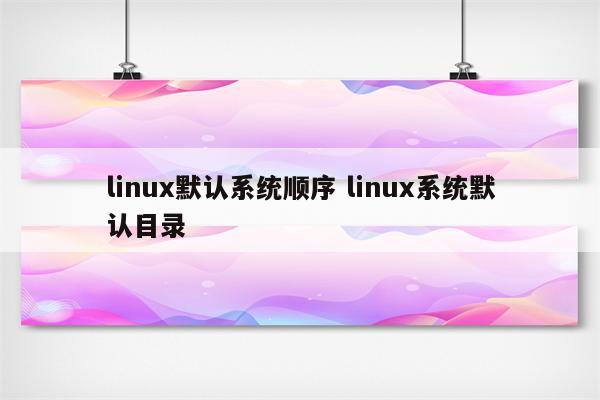 linux默认系统顺序 linux系统默认目录