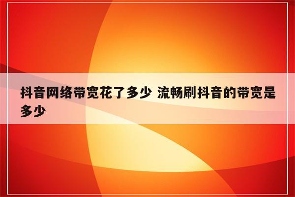 抖音网络带宽花了多少 流畅刷抖音的带宽是多少
