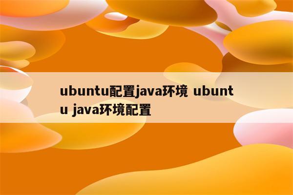 ubuntu配置java环境 ubuntu java环境配置