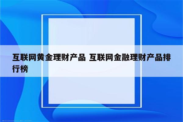 互联网黄金理财产品 互联网金融理财产品排行榜