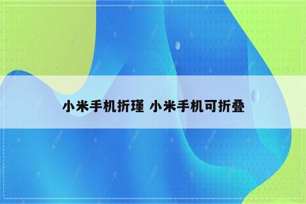 小米手机折瑾 小米手机可折叠