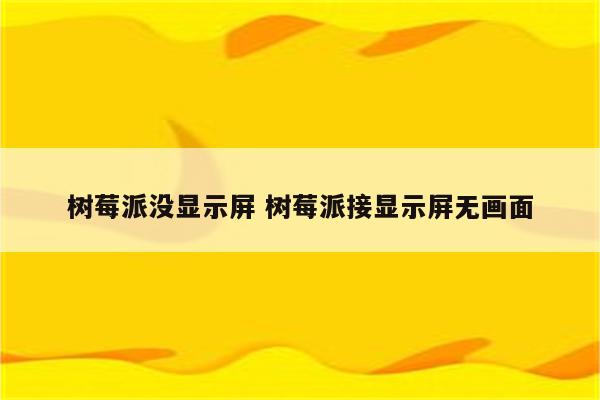 树莓派没显示屏 树莓派接显示屏无画面