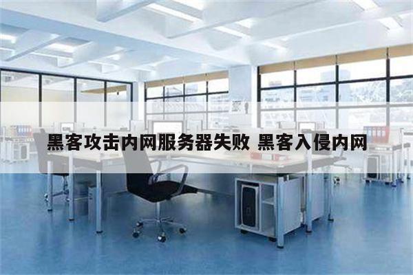 黑客攻击内网服务器失败 黑客入侵内网
