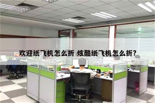 欢迎纸飞机怎么折 炫酷纸飞机怎么折?