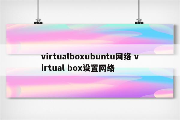 virtualboxubuntu网络 virtual box设置网络