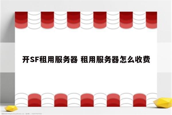 开SF租用服务器 租用服务器怎么收费