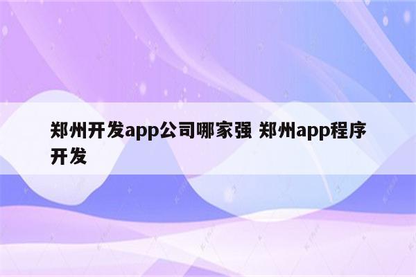郑州开发app公司哪家强 郑州app程序开发