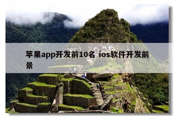 苹果app开发前10名 ios软件开发前景