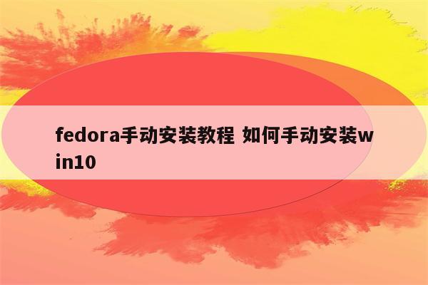 fedora手动安装教程 如何手动安装win10