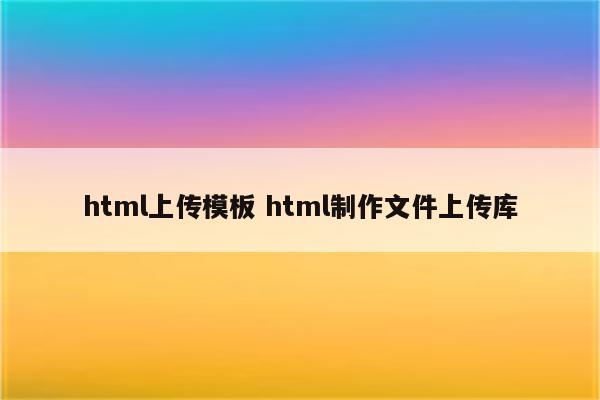 html上传模板 html制作文件上传库