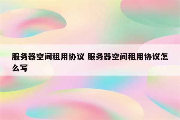 服务器空间租用协议 服务器空间租用协议怎么写