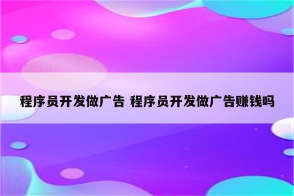 程序员开发做广告 程序员开发做广告赚钱吗