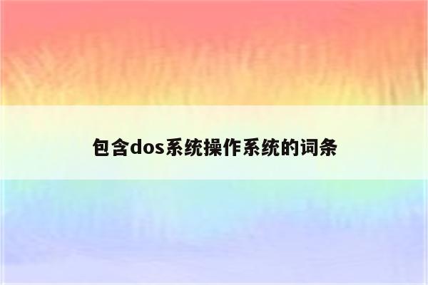 包含dos系统操作系统的词条