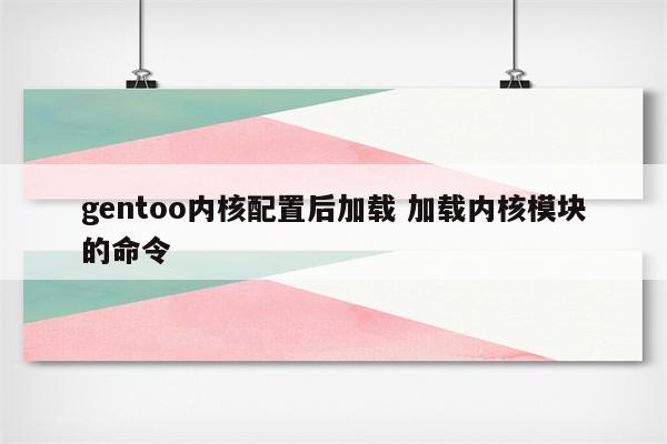 gentoo内核配置后加载 加载内核模块的命令